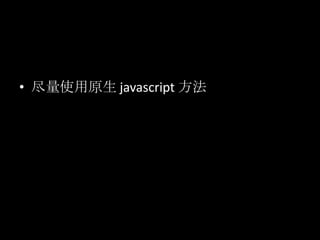 • 尽量使用原生 javascript 方法
 