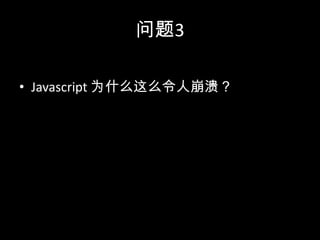 问题3
• Javascript 为什么这么令人崩溃？
 