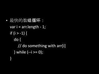 • 最快的数组循环：
var i = arr.length - 1;
if (i > -1) {
do {
// do something with arr[i]
} while (--i >= 0);
}
 