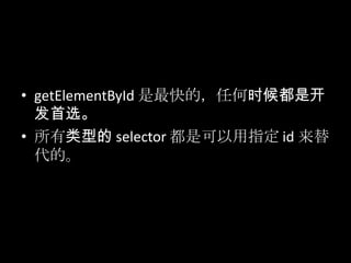 • getElementById 是最快的，仸何时候都是开
发首选。
• 所有类型的 selector 都是可以用指定 id 来替
代的。
 