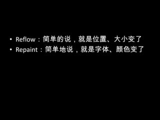• Reflow：简单的说，就是位置、大小变了
• Repaint：简单地说，就是字体、颜色变了
 