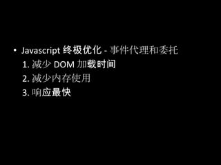 • Javascript 终极优化 - 事件代理和委托
1. 减少 DOM 加载时间
2. 减少内存使用
3. 响应最快
 