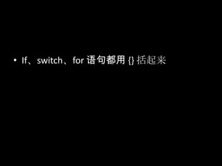 • If、switch、for 语句都用 {} 括起来
 