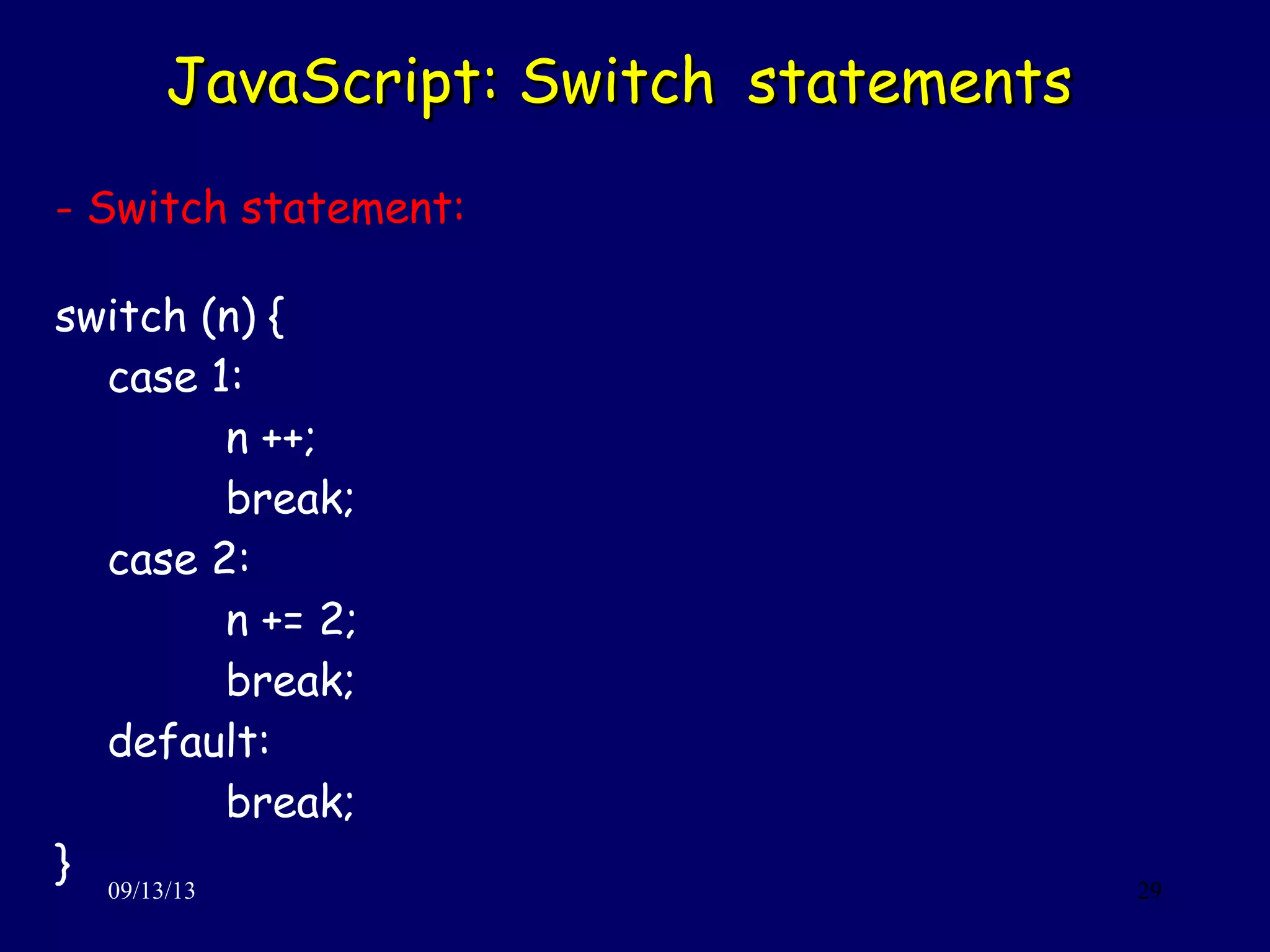 JavaScript: SwitchJavaScript: Switch statementsstatements
09/13/13 29
- Switch statement:
switch (n) {
case 1:
n ++;
break;
case 2:
n += 2;
break;
default:
break;
}
 