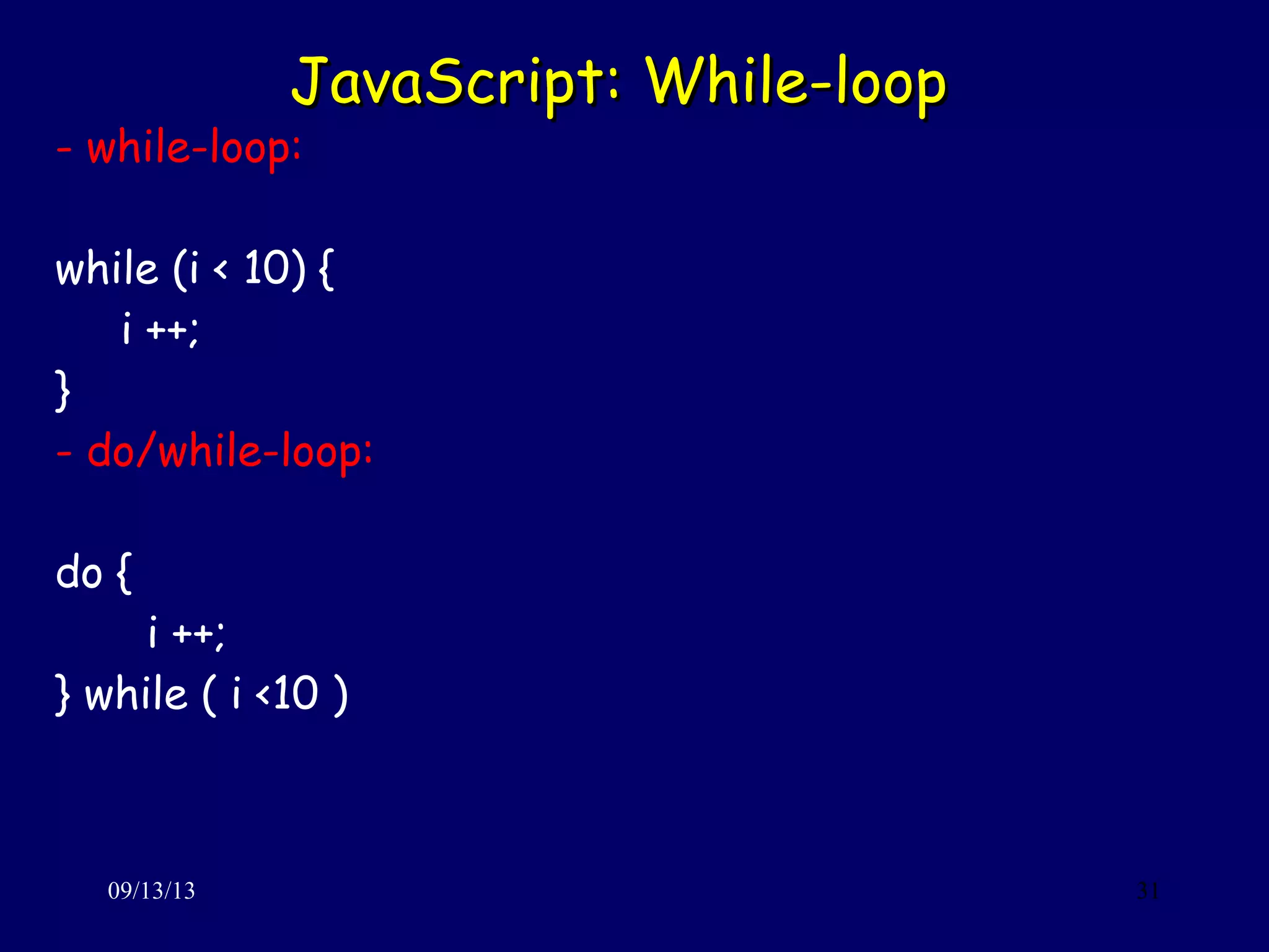 JavaScript: While-loopJavaScript: While-loop
09/13/13 31
- while-loop:
while (i < 10) {
i ++;
}
- do/while-loop:
do {
i ++;
} while ( i <10 )
 