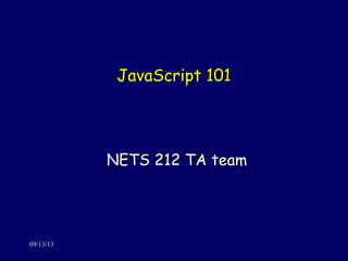 JavaScript 101JavaScript 101
NETS 212 TA teamNETS 212 TA team
09/13/13 1
 
