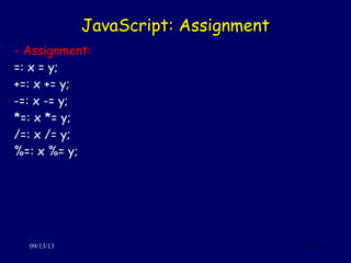 JavaScript: AssignmentJavaScript: Assignment
09/13/13 24
- Assignment:
=: x = y;
+=: x += y;
-=: x -= y;
*=: x *= y;
/=: x /= y;
%=: x %= y;
 