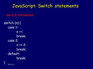 JavaScript: SwitchJavaScript: Switch statementsstatements
09/13/13 29
- Switch statement:
switch (n) {
case 1:
n ++;
break;
case 2:
n += 2;
break;
default:
break;
}
 