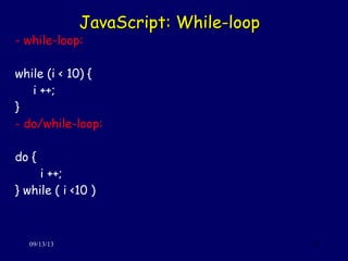 JavaScript: While-loopJavaScript: While-loop
09/13/13 31
- while-loop:
while (i < 10) {
i ++;
}
- do/while-loop:
do {
i ++;
} while ( i <10 )
 
