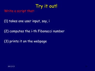 Try it out!Try it out!
09/13/13 36
Write a script that:
(1) takes one user input, say, i
(2) computes the i-th Fibonacci number
(3) prints it on the webpage
 