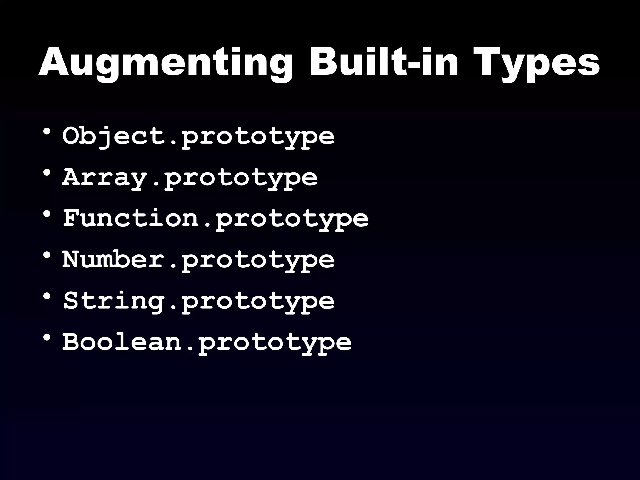 Augmenting Built-in Types
• Object.prototype
• Array.prototype
• Function.prototype
• Number.prototype
• String.prototype
• Boolean.prototype
 