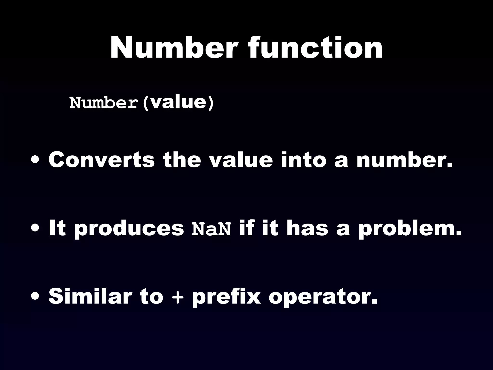 Number function
Number(value)
• Converts the value into a number.
• It produces NaN if it has a problem.
• Similar to + prefix operator.
 