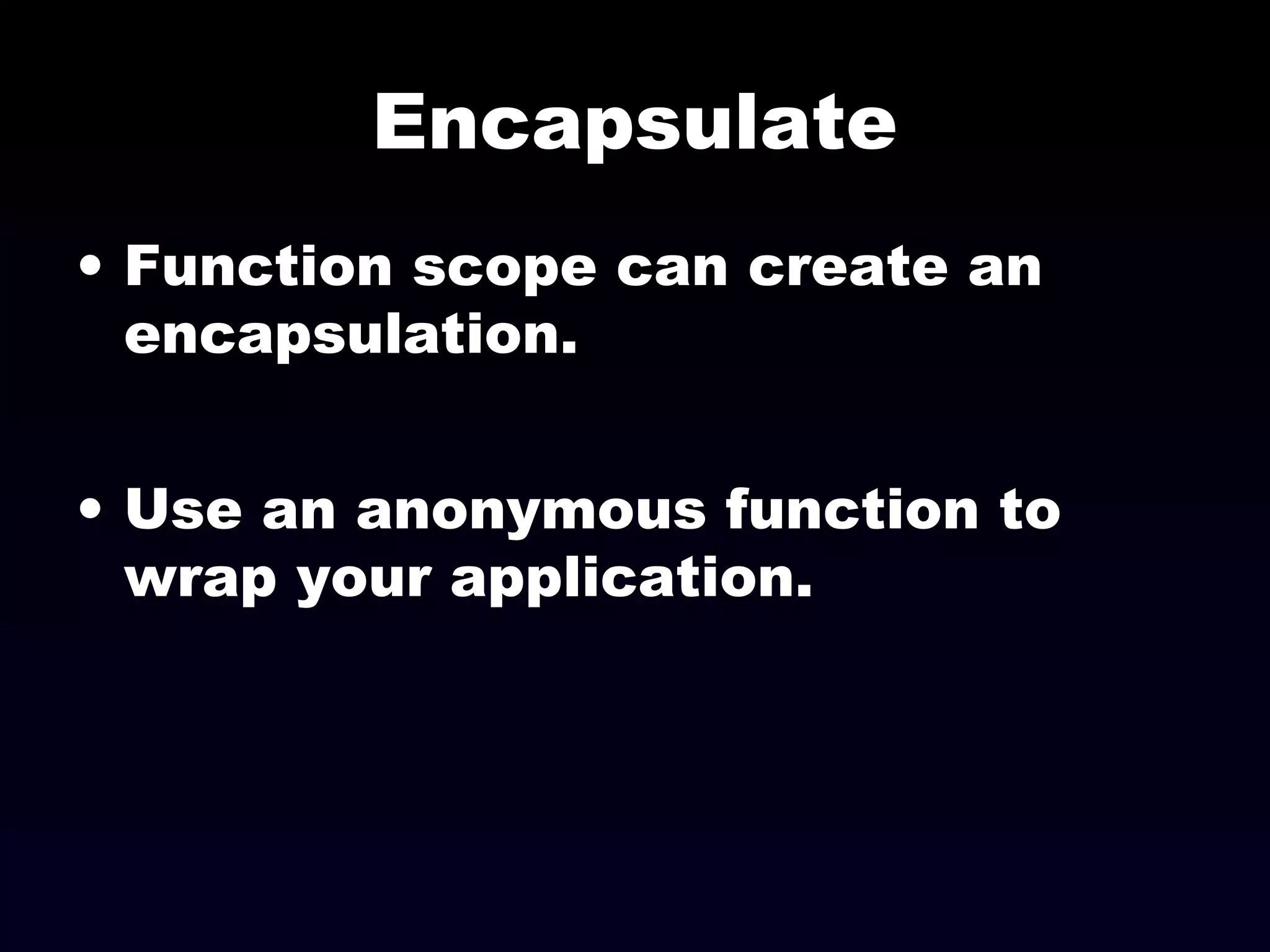 Encapsulate
• Function scope can create an
encapsulation.
• Use an anonymous function to
wrap your application.
 
