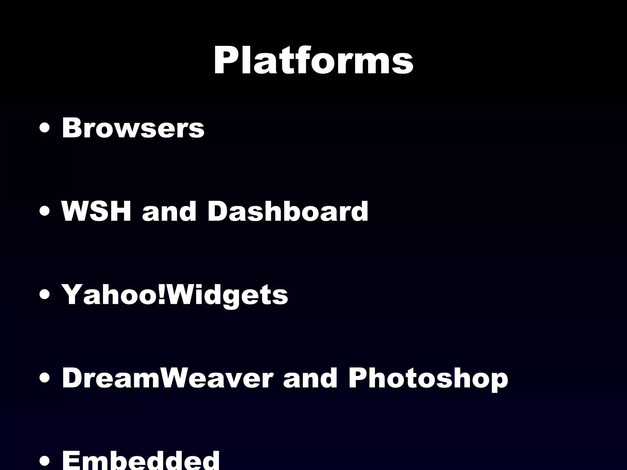 Platforms
• Browsers
• WSH and Dashboard
• Yahoo!Widgets
• DreamWeaver and Photoshop
 