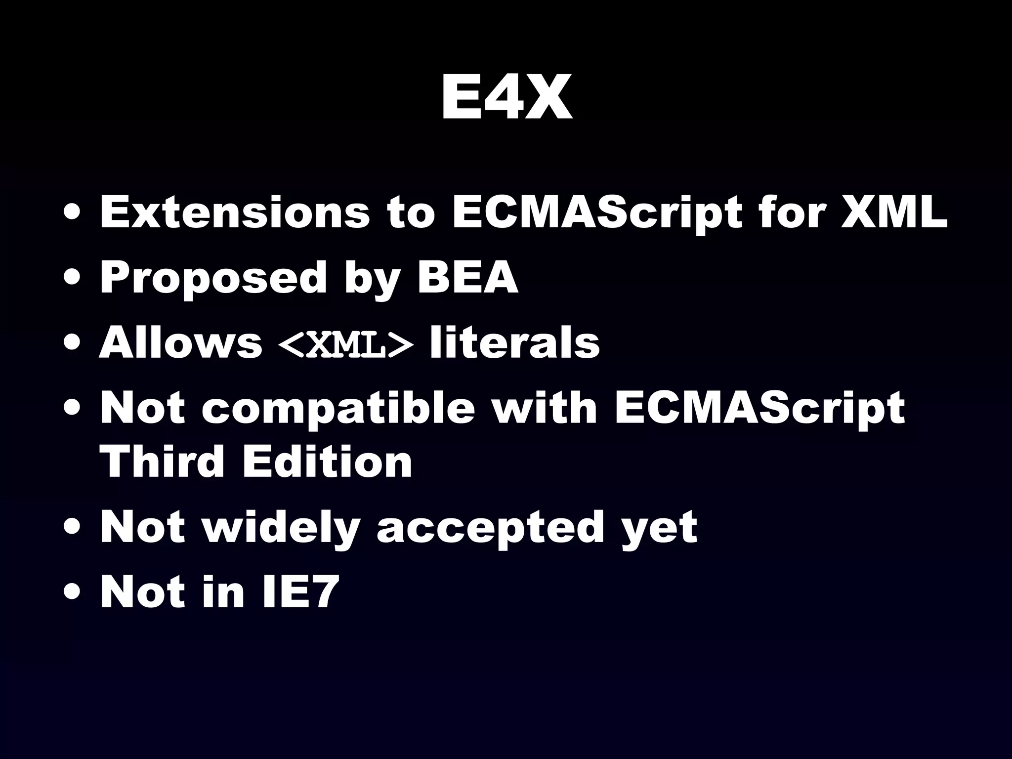 E4X
• Extensions to ECMAScript for XML
• Proposed by BEA
• Allows <XML> literals
• Not compatible with ECMAScript
Third Edition
• Not widely accepted yet
• Not in IE7
 