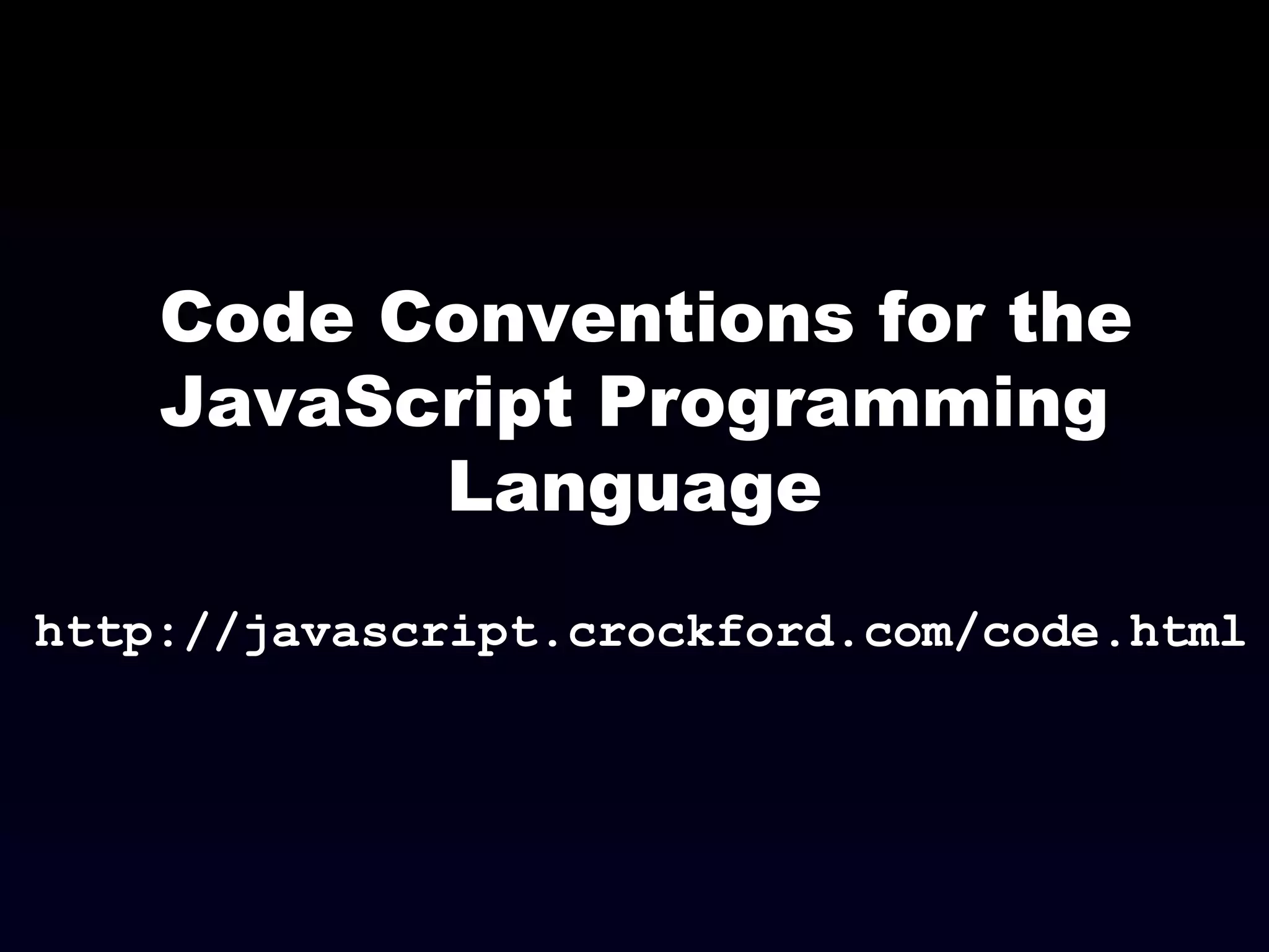 Code Conventions for the
JavaScript Programming
Language
http://javascript.crockford.com/code.html
 