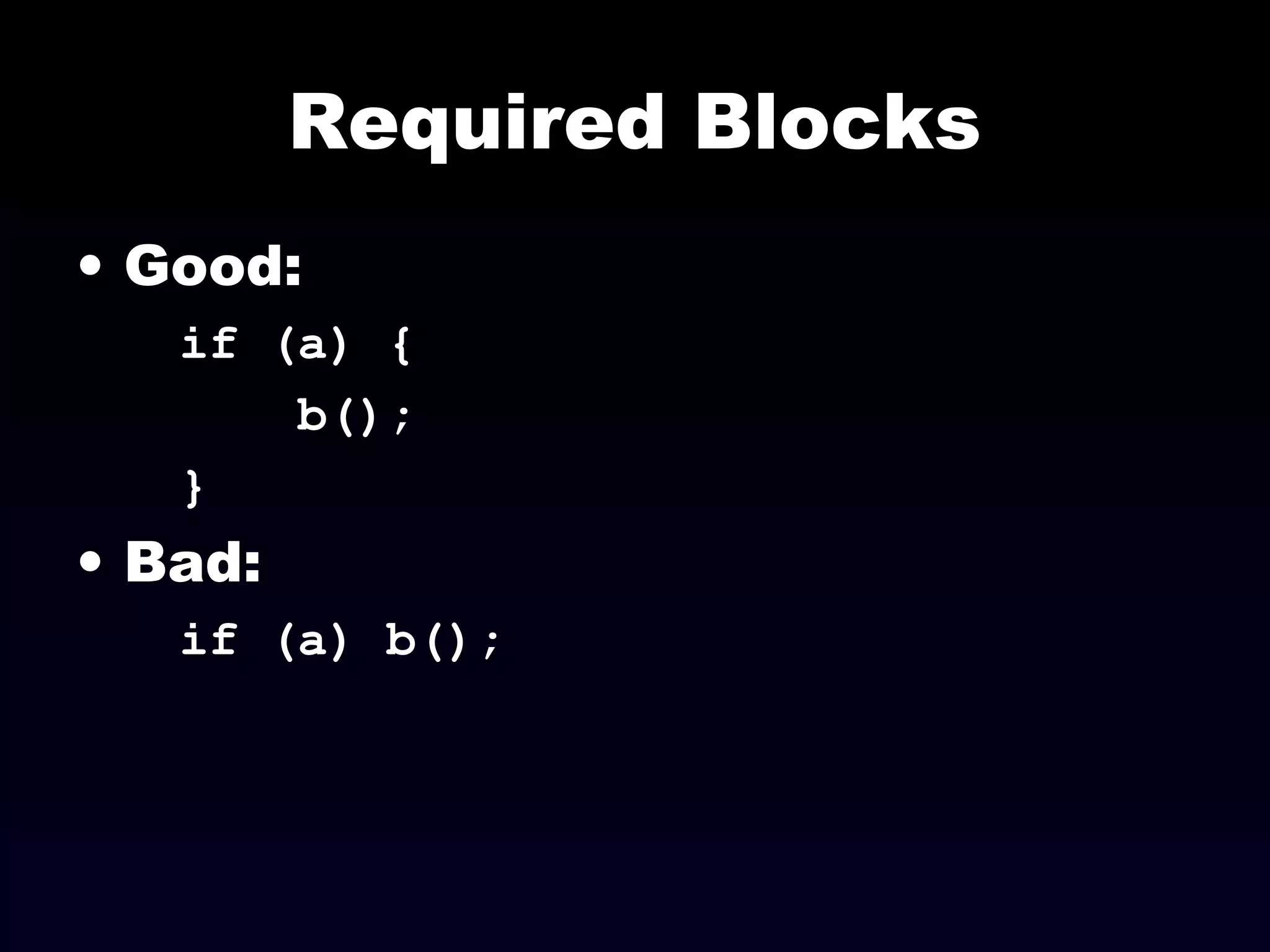 Required Blocks
• Good:
if (a) {
b();
}
• Bad:
if (a) b();
 