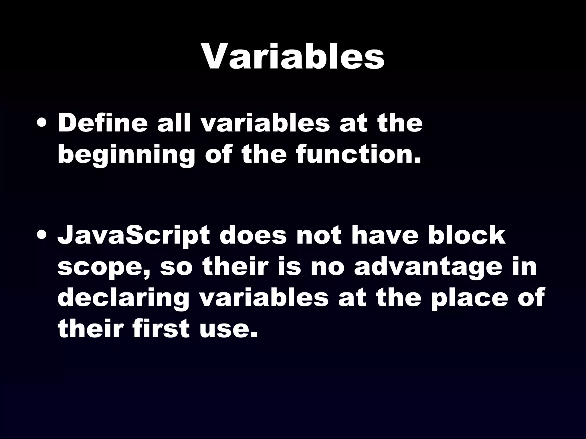 Variables
• Define all variables at the
beginning of the function.
• JavaScript does not have block
scope, so their is no advantage in
declaring variables at the place of
their first use.
 