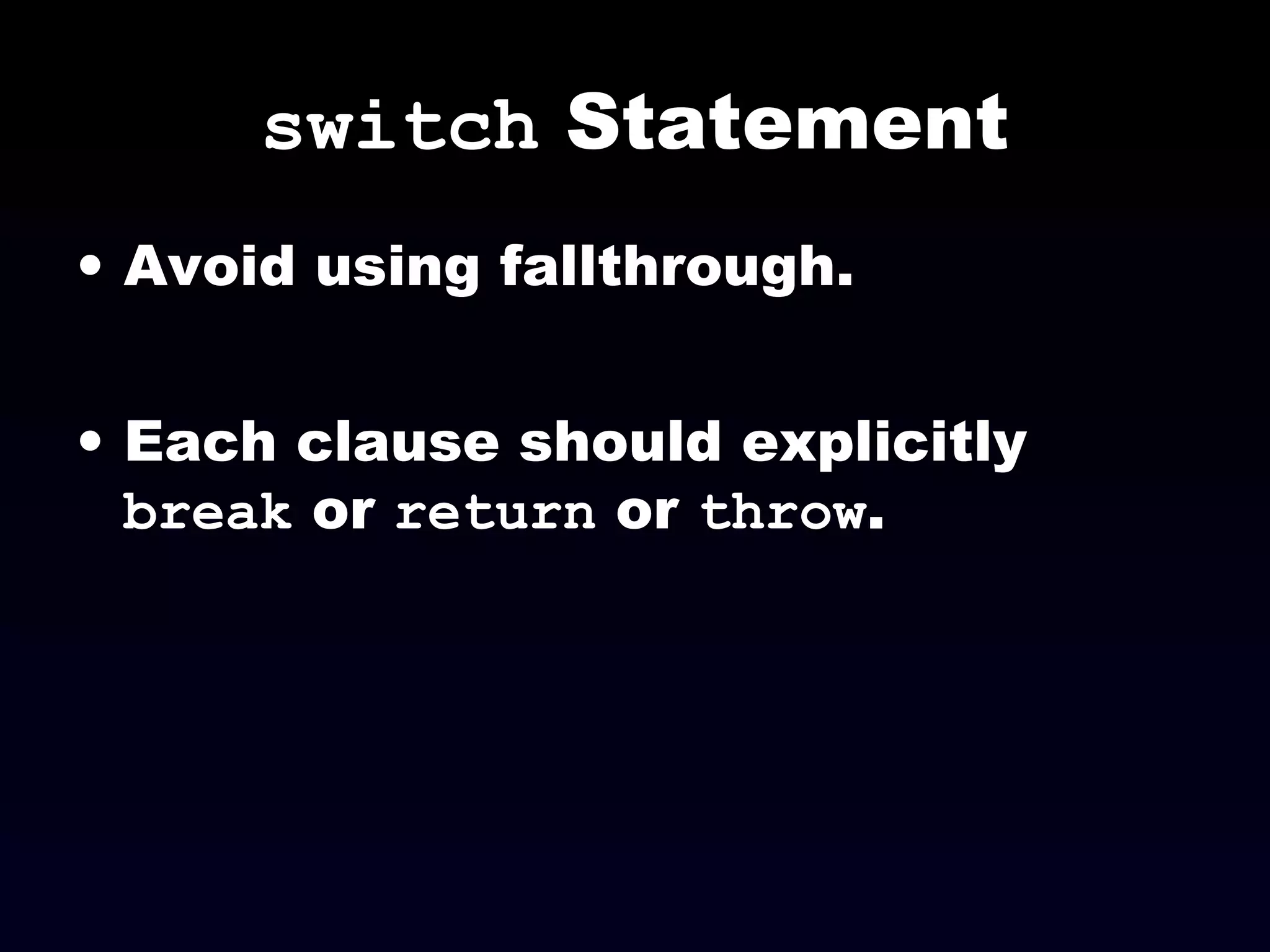 switch Statement
• Avoid using fallthrough.
• Each clause should explicitly
break or return or throw.
 
