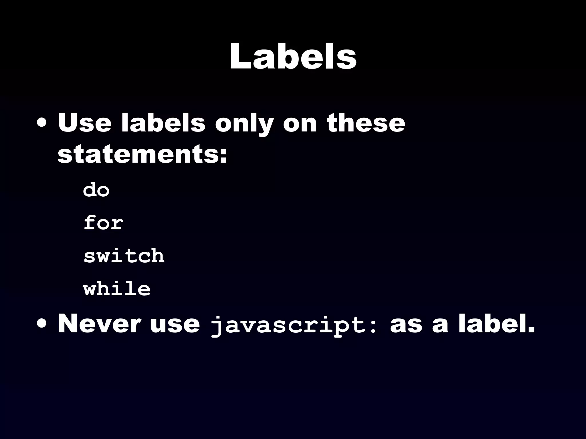 Labels
• Use labels only on these
statements:
do
for
switch
while
• Never use javascript: as a label.
 
