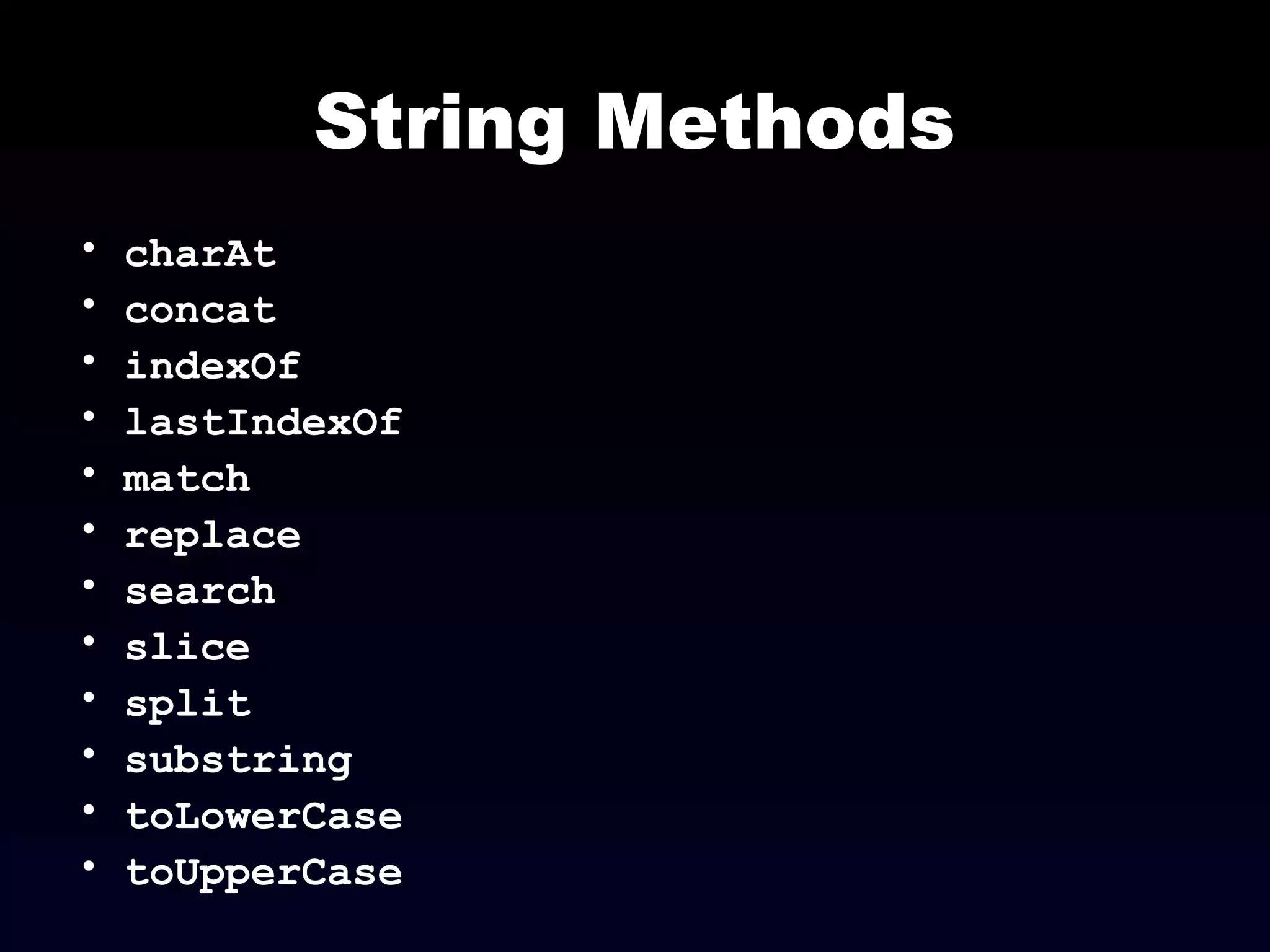 String Methods
• charAt
• concat
• indexOf
• lastIndexOf
• match
• replace
• search
• slice
• split
• substring
• toLowerCase
• toUpperCase
 