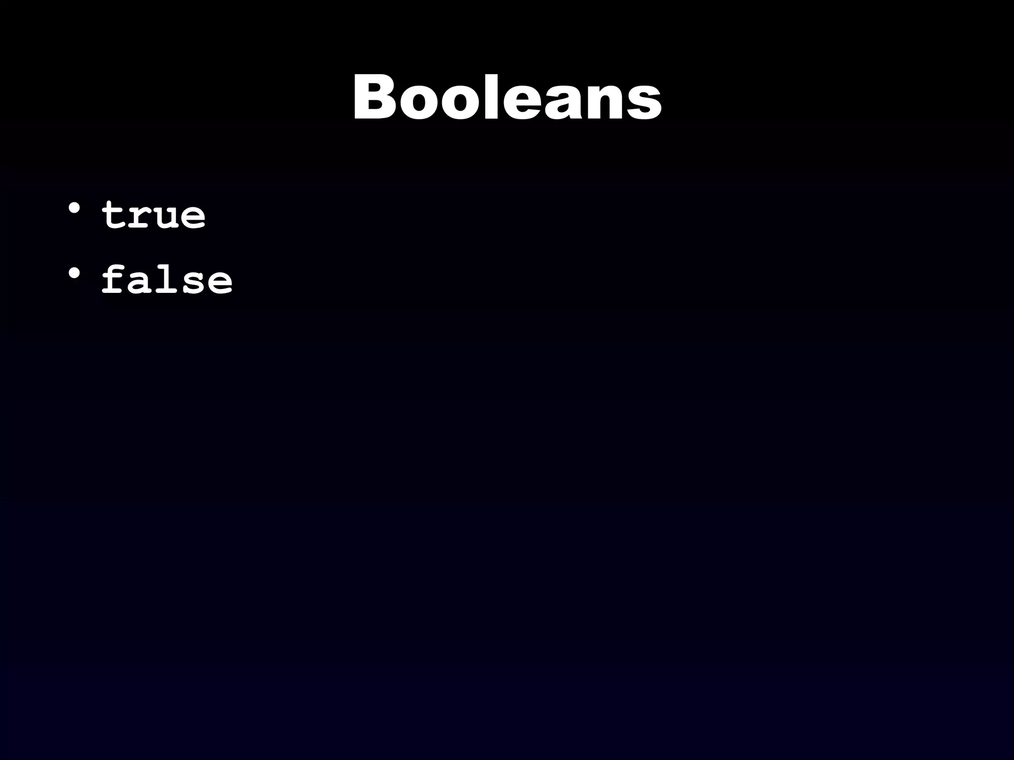 Booleans
• true
• false
 