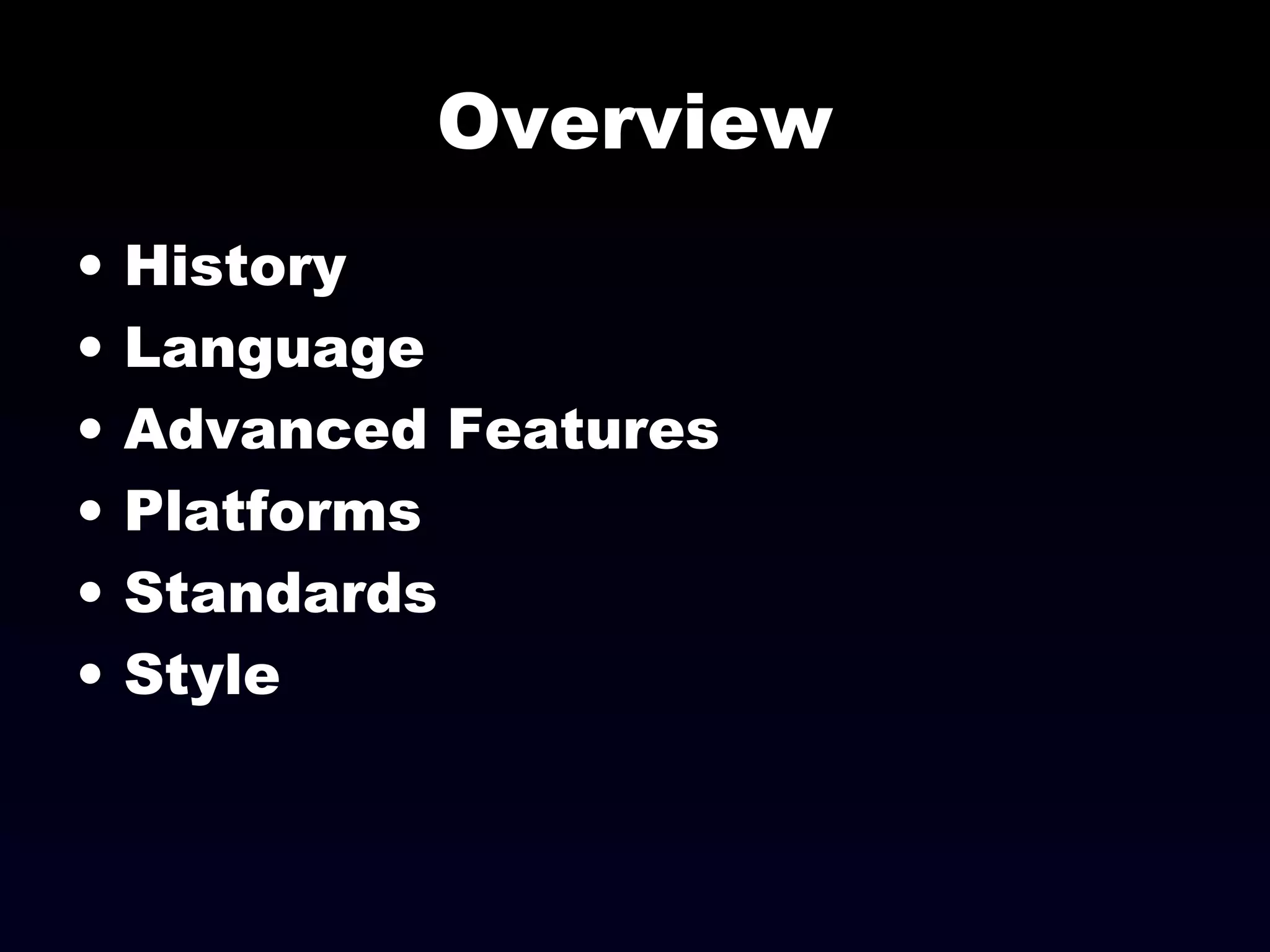 Overview
• History
• Language
• Advanced Features
• Platforms
• Standards
• Style
 