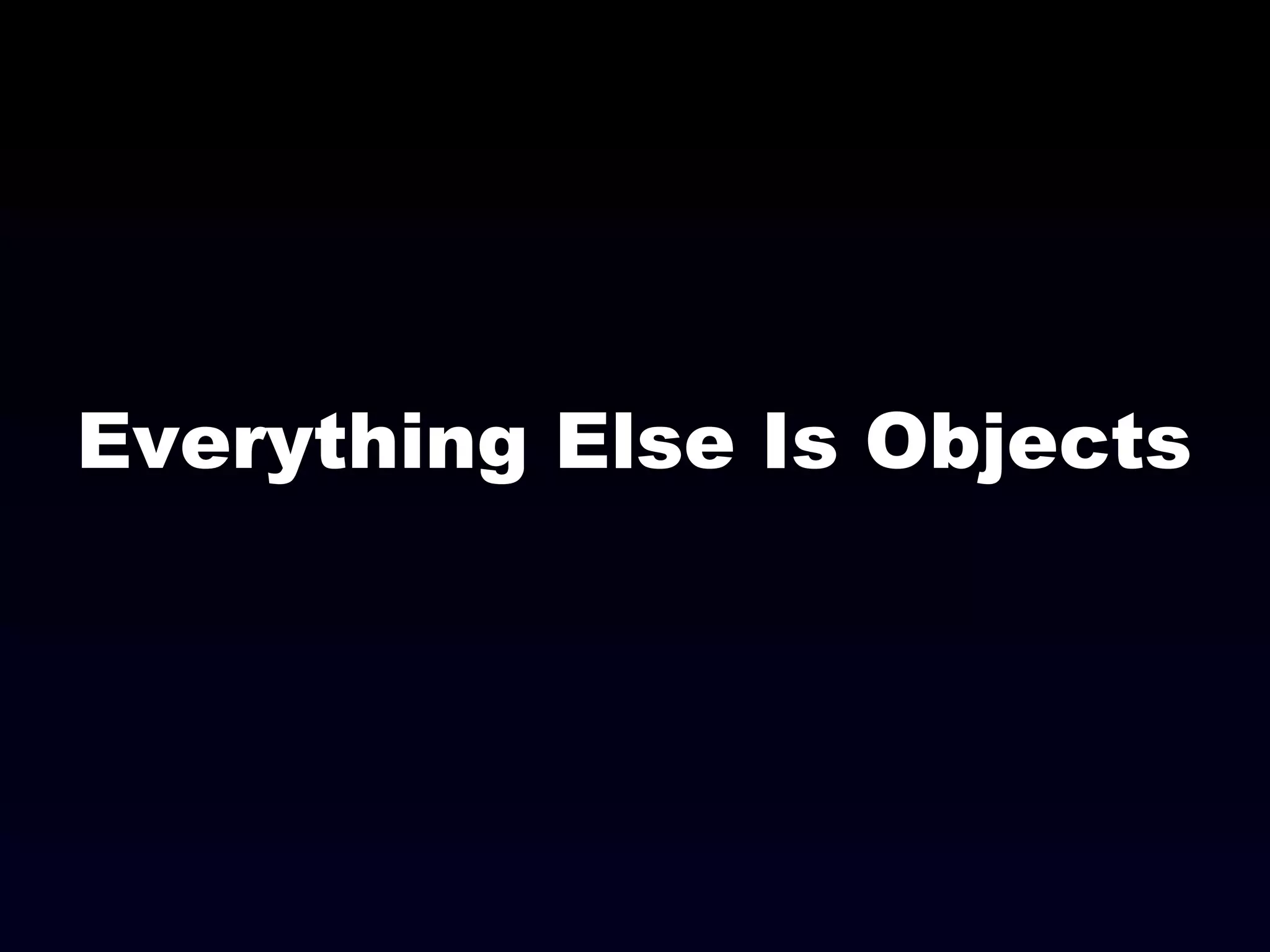 Everything Else Is Objects
 