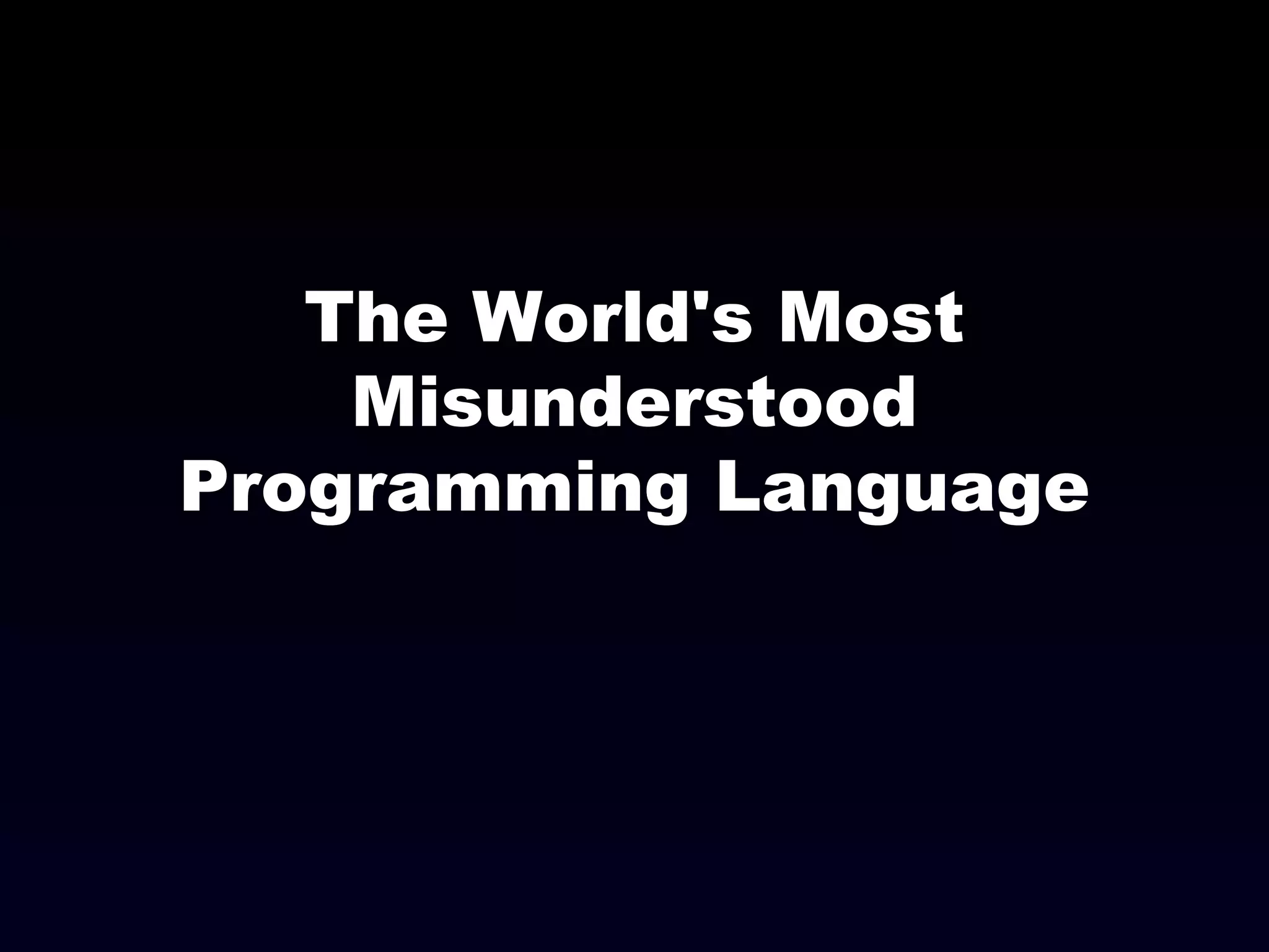 The World's Most
Misunderstood
Programming Language
 