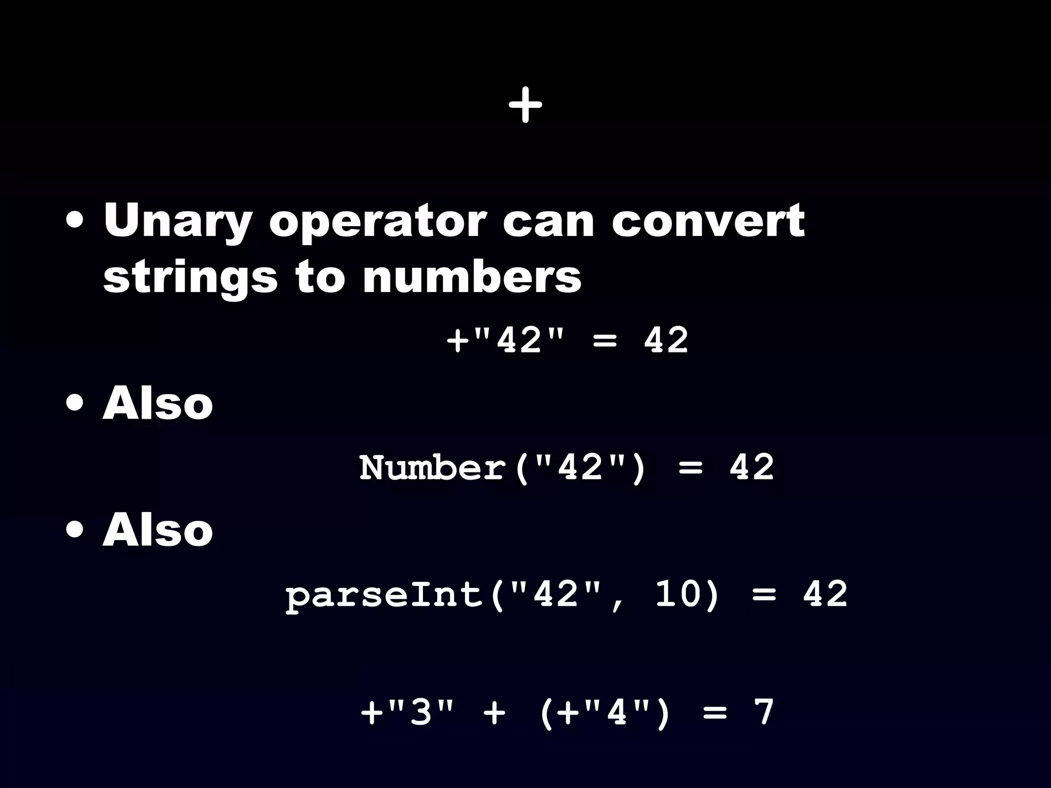 +
• Unary operator can convert
strings to numbers
+"42" = 42
• Also
Number("42") = 42
• Also
parseInt("42", 10) = 42
+"3" + (+"4") = 7
 