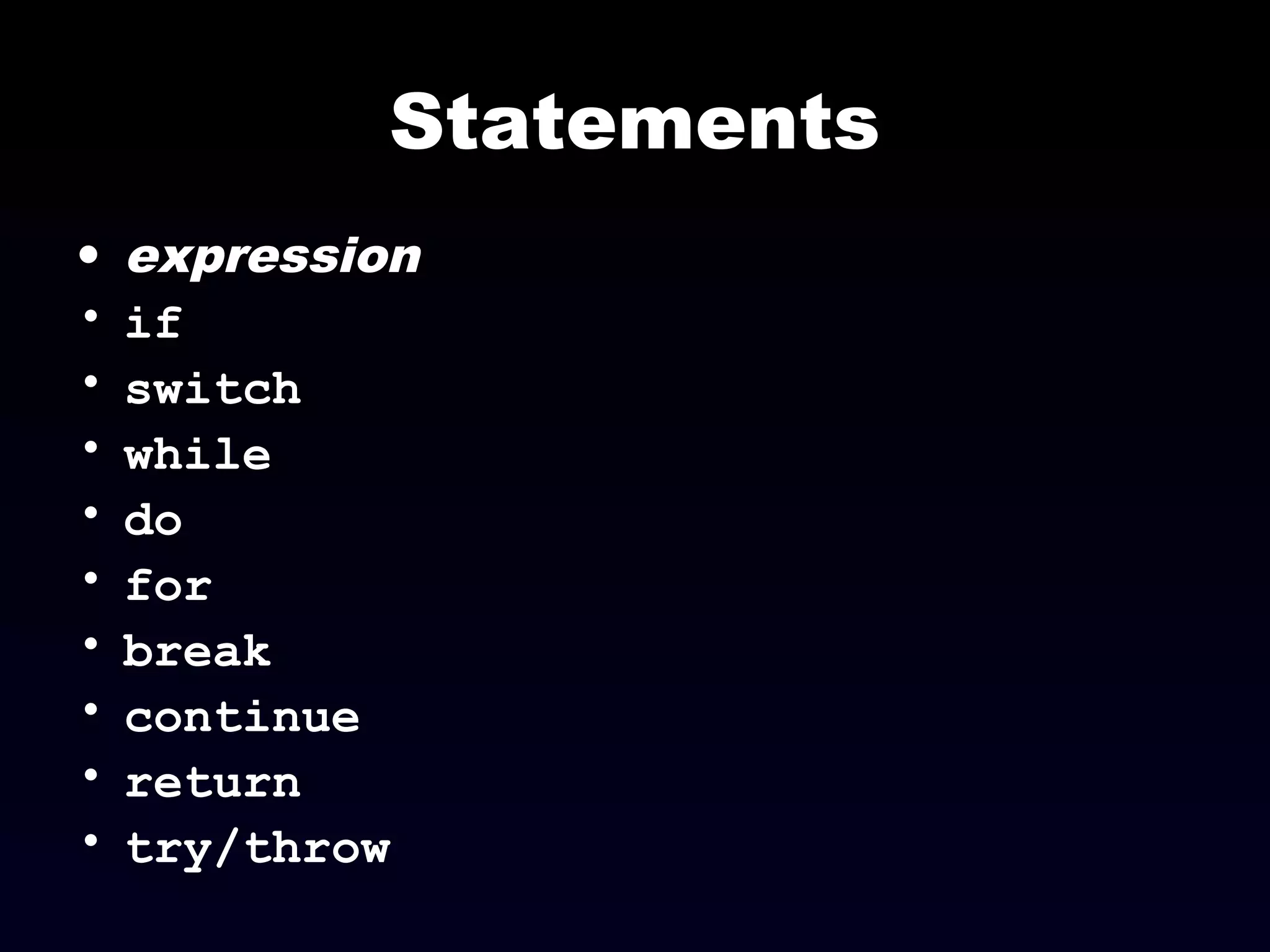 Statements
• expression
• if
• switch
• while
• do
• for
• break
• continue
• return
• try/throw
 