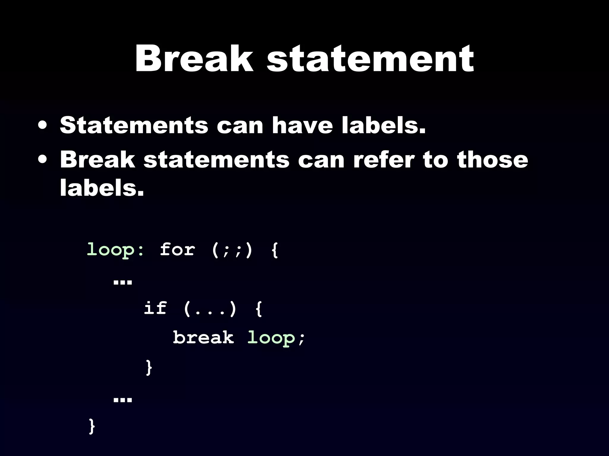 Break statement
• Statements can have labels.
• Break statements can refer to those
labels.
loop: for (;;) {
...
if (...) {
break loop;
}
...
}
 