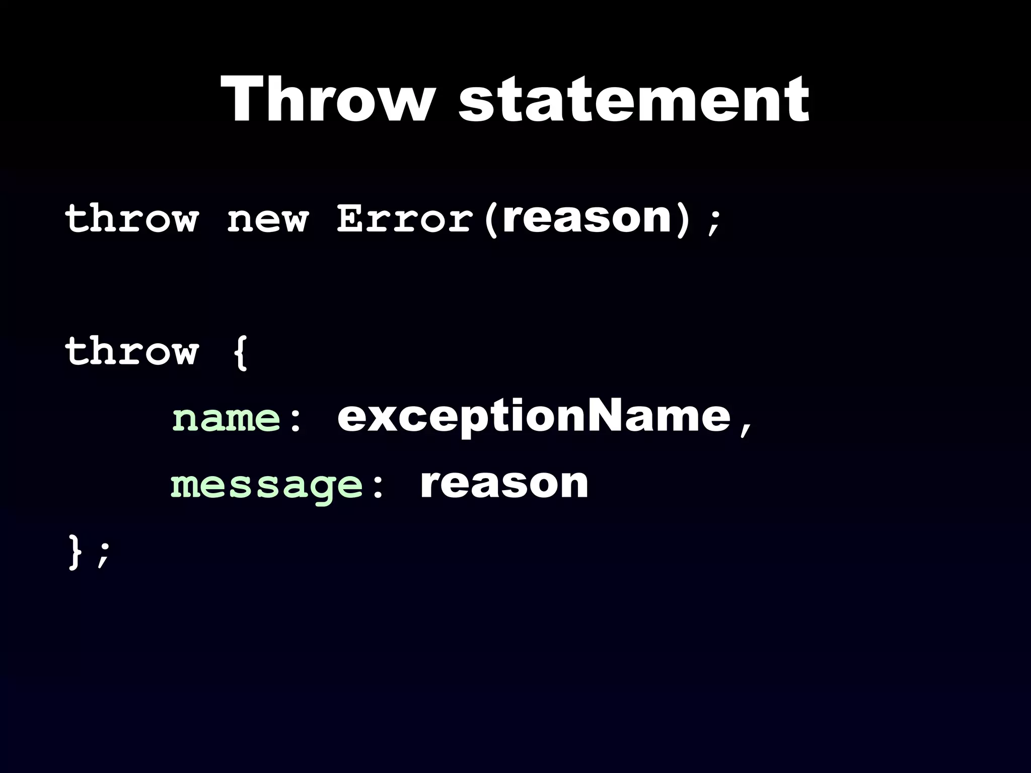 Throw statement
throw new Error(reason);
throw {
name: exceptionName,
message: reason
};
 