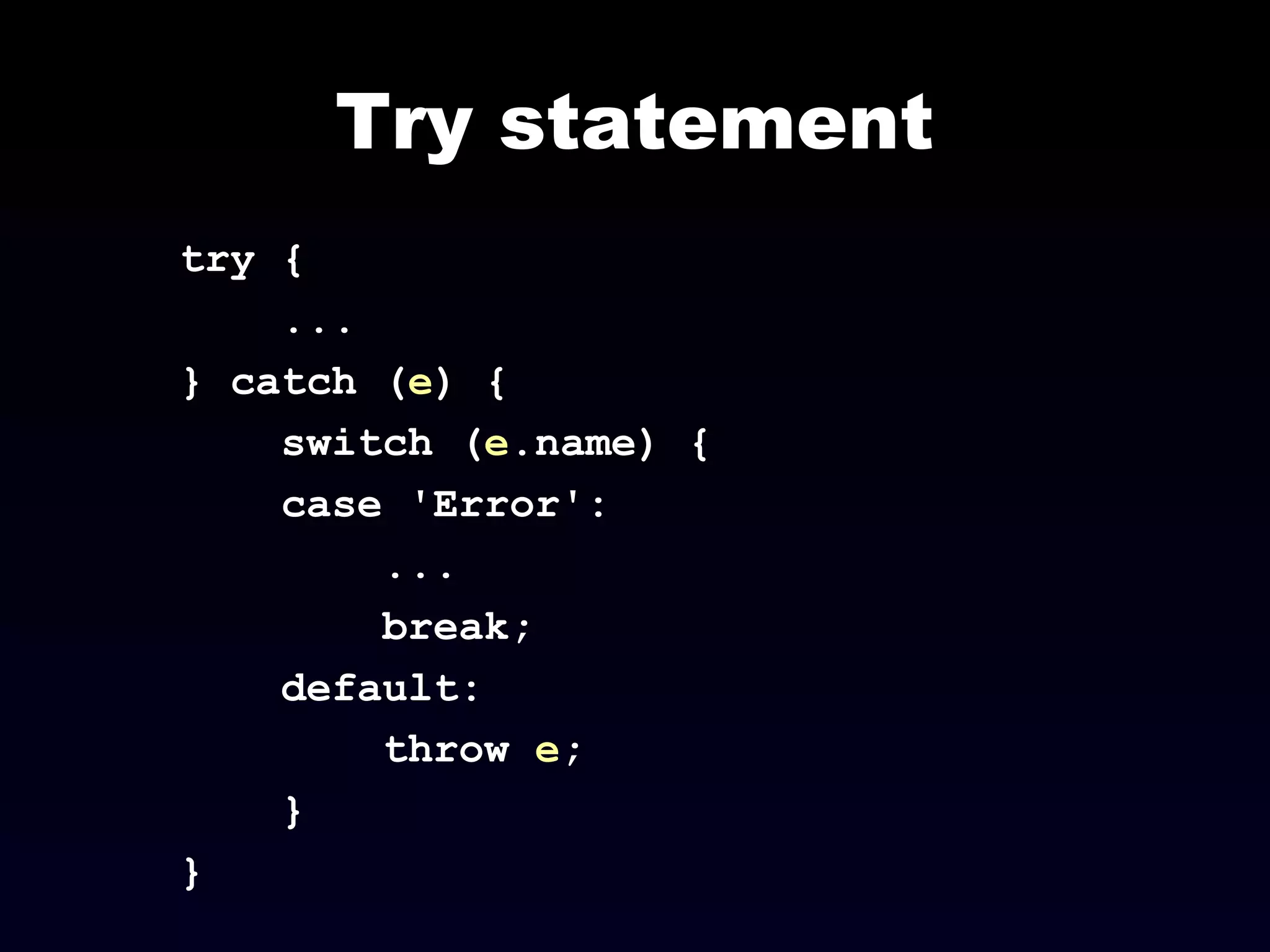Try statement
try {
...
} catch (e) {
switch (e.name) {
case 'Error':
...
break;
default:
throw e;
}
}
 