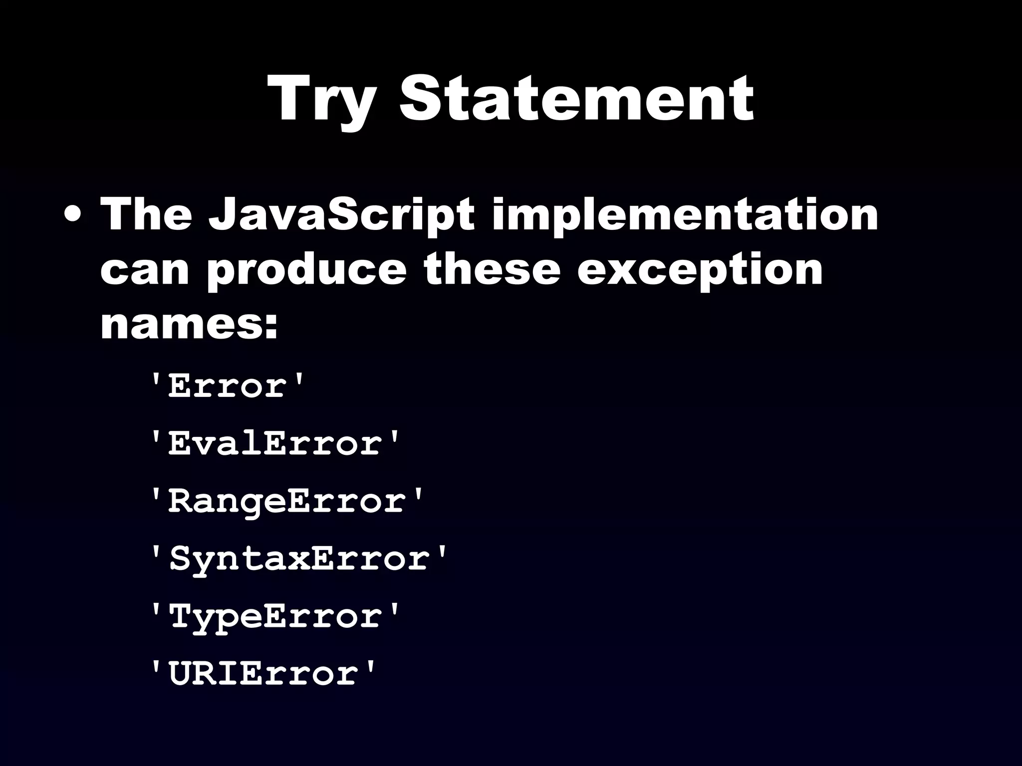 Try Statement
• The JavaScript implementation
can produce these exception
names:
'Error'
'EvalError'
'RangeError'
'SyntaxError'
'TypeError'
'URIError'
 