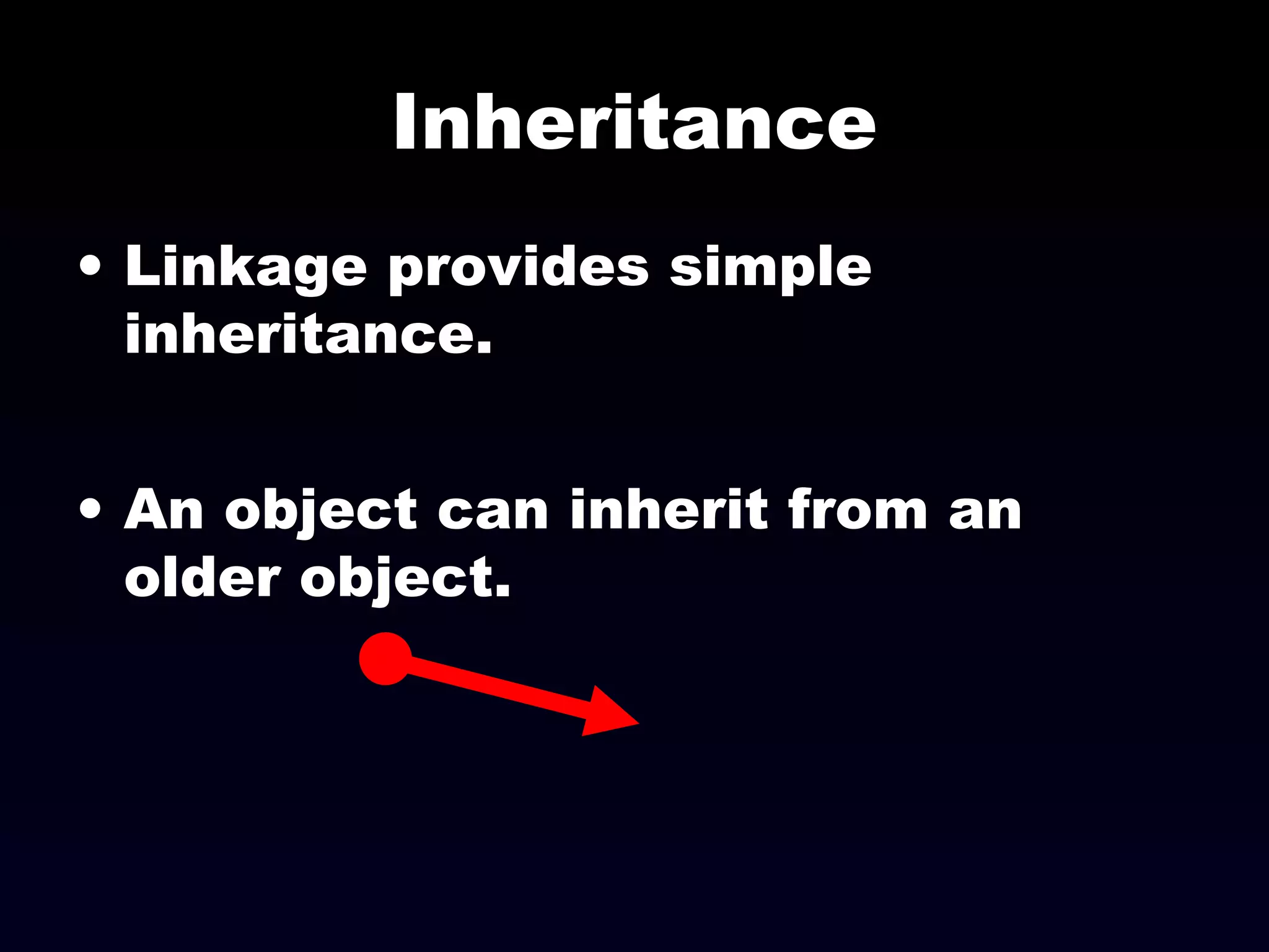 Inheritance
• Linkage provides simple
inheritance.
• An object can inherit from an
older object.
 