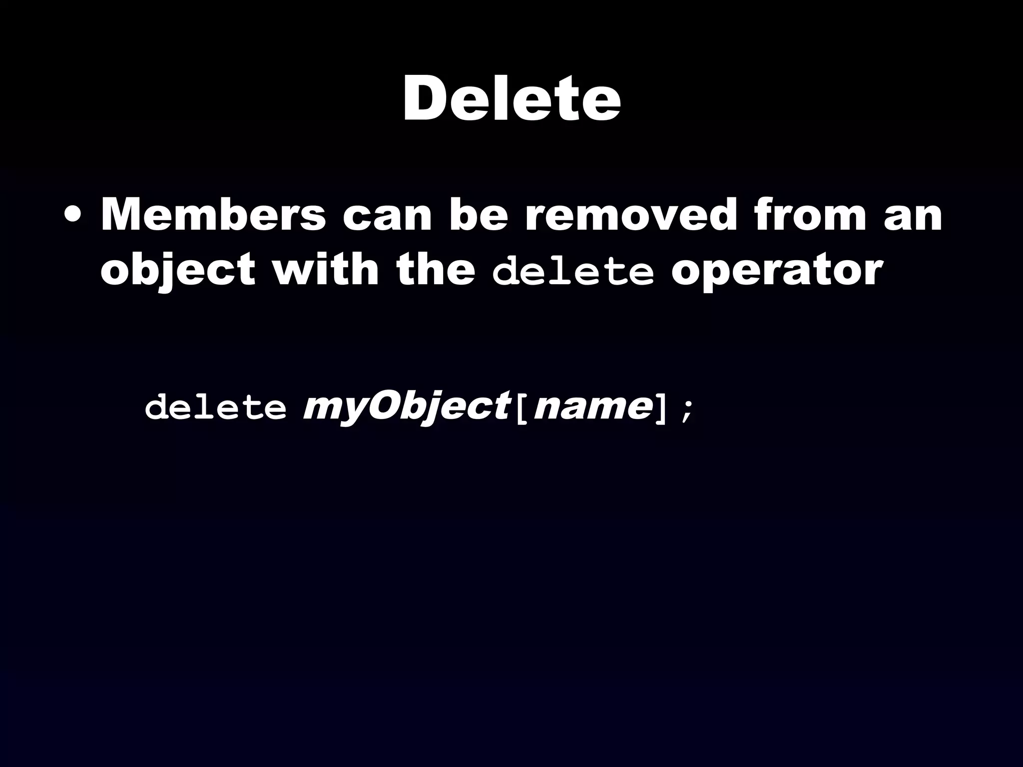 Delete
• Members can be removed from an
object with the delete operator
delete myObject[name];
 