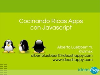 Cocinando Ricas Apps
con Javascript
Alberto Luebbert M.
@almsx
albertoluebbert@ideashappy.com
www.ideashappy.com

 