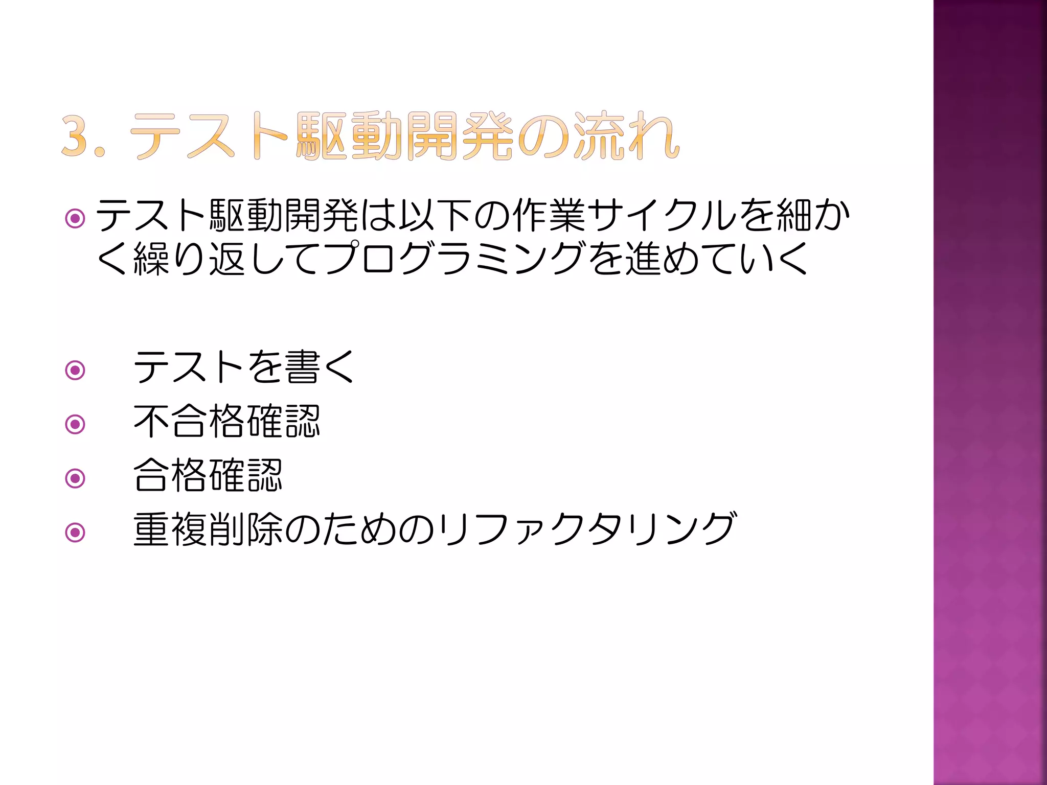  テスト駆動開発は以下の作業サイクルを細か

く繰り返してプログラミングを進めていく






テストを書く
不合格確認
合格確認
重複削除のためのリファクタリング

 