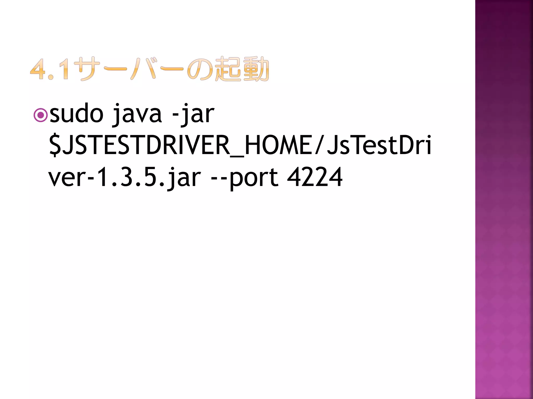 sudo

java -jar
$JSTESTDRIVER_HOME/JsTestDri
ver-1.3.5.jar --port 4224

 