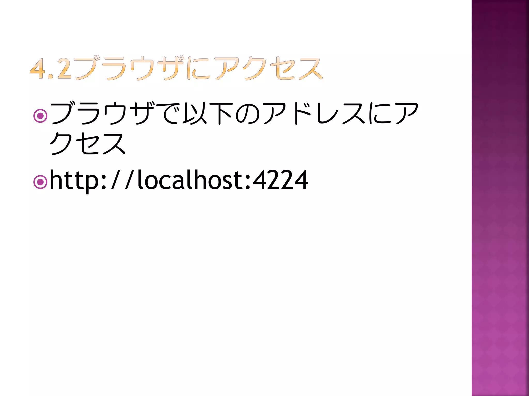 ブラウザで以下のアドレスにア

クセス
http://localhost:4224

 