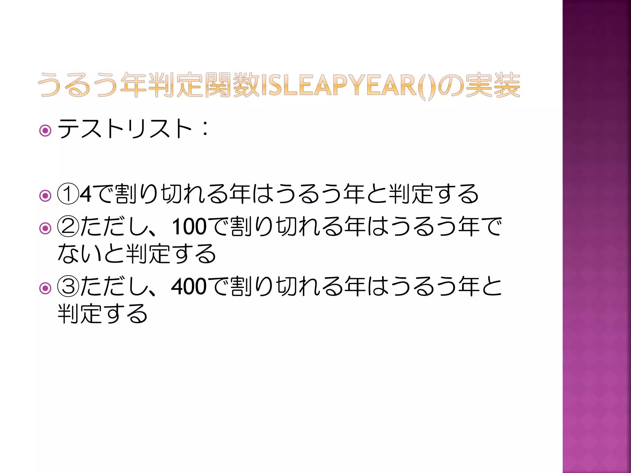  テストリスト：

 ①4で割り切れる年はうるう年と判定する
 ②ただし、100で割り切れる年はうるう年で

ないと判定する
 ③ただし、400で割り切れる年はうるう年と
判定する

 