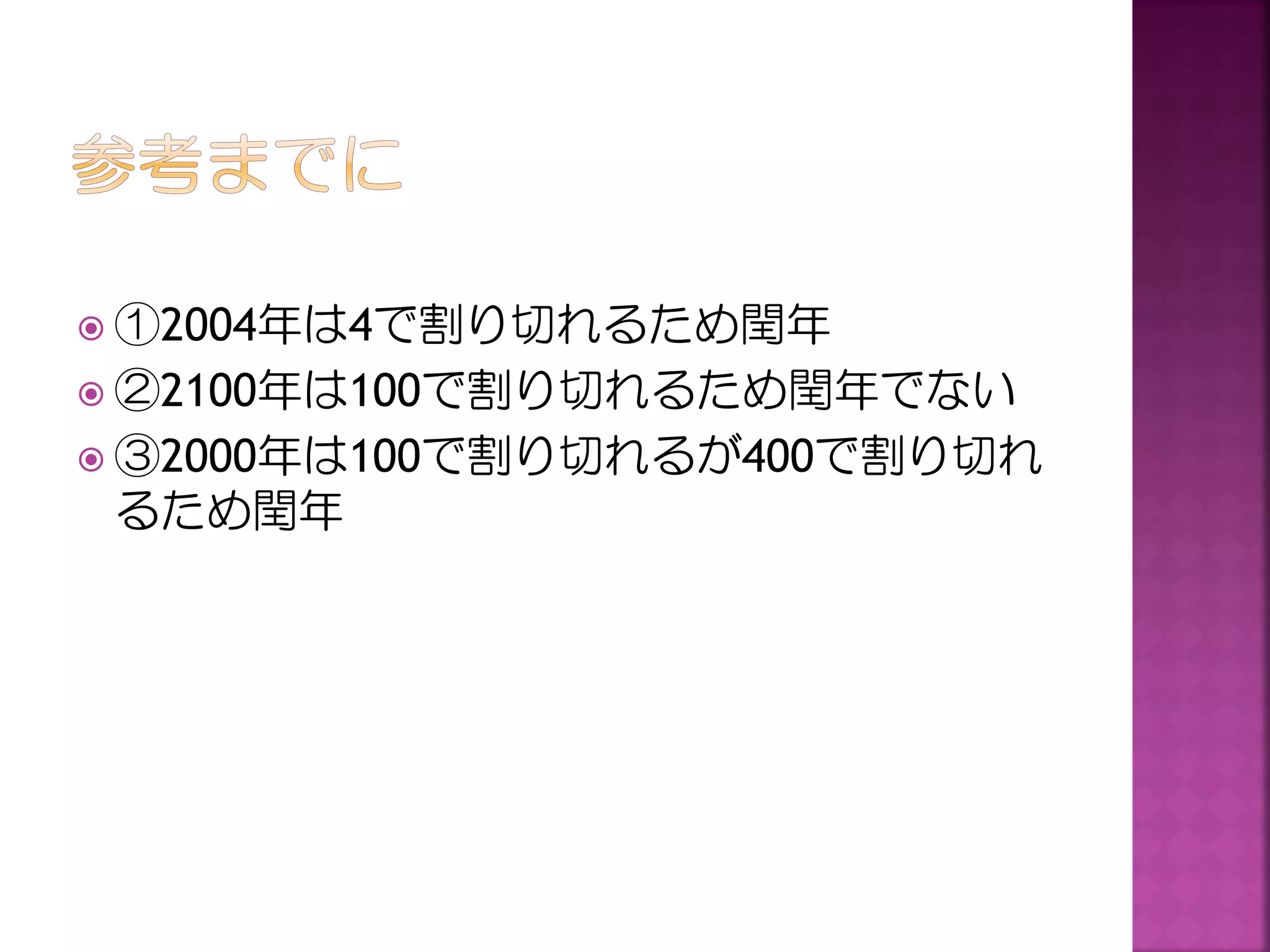  ①2004年は4で割り切れるため閏年
 ②2100年は100で割り切れるため閏年でない
 ③2000年は100で割り切れるが400で割り切れ

るため閏年

 