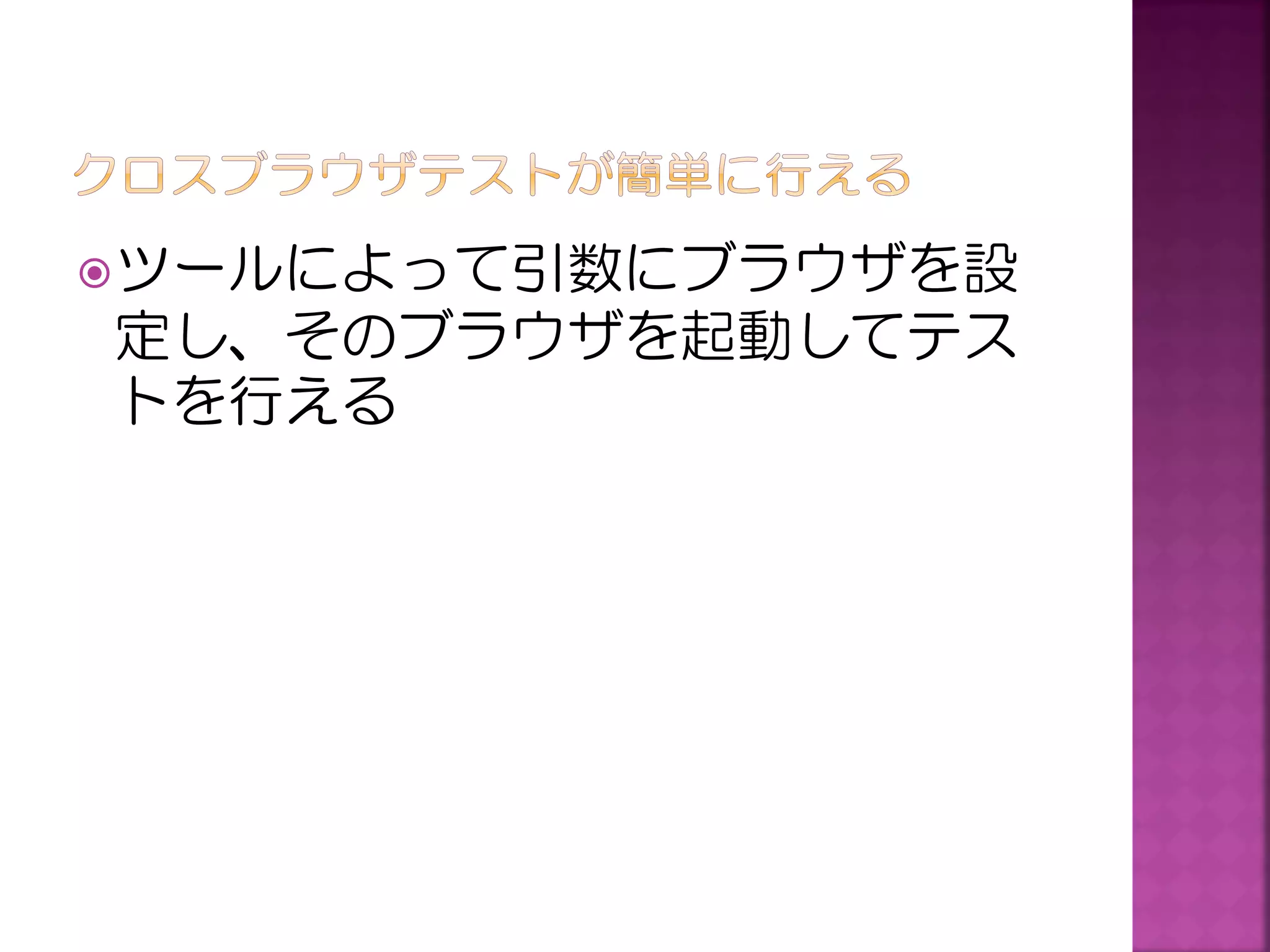  ツールによって引数にブラウザを設

定し、そのブラウザを起動してテス
トを行える

 