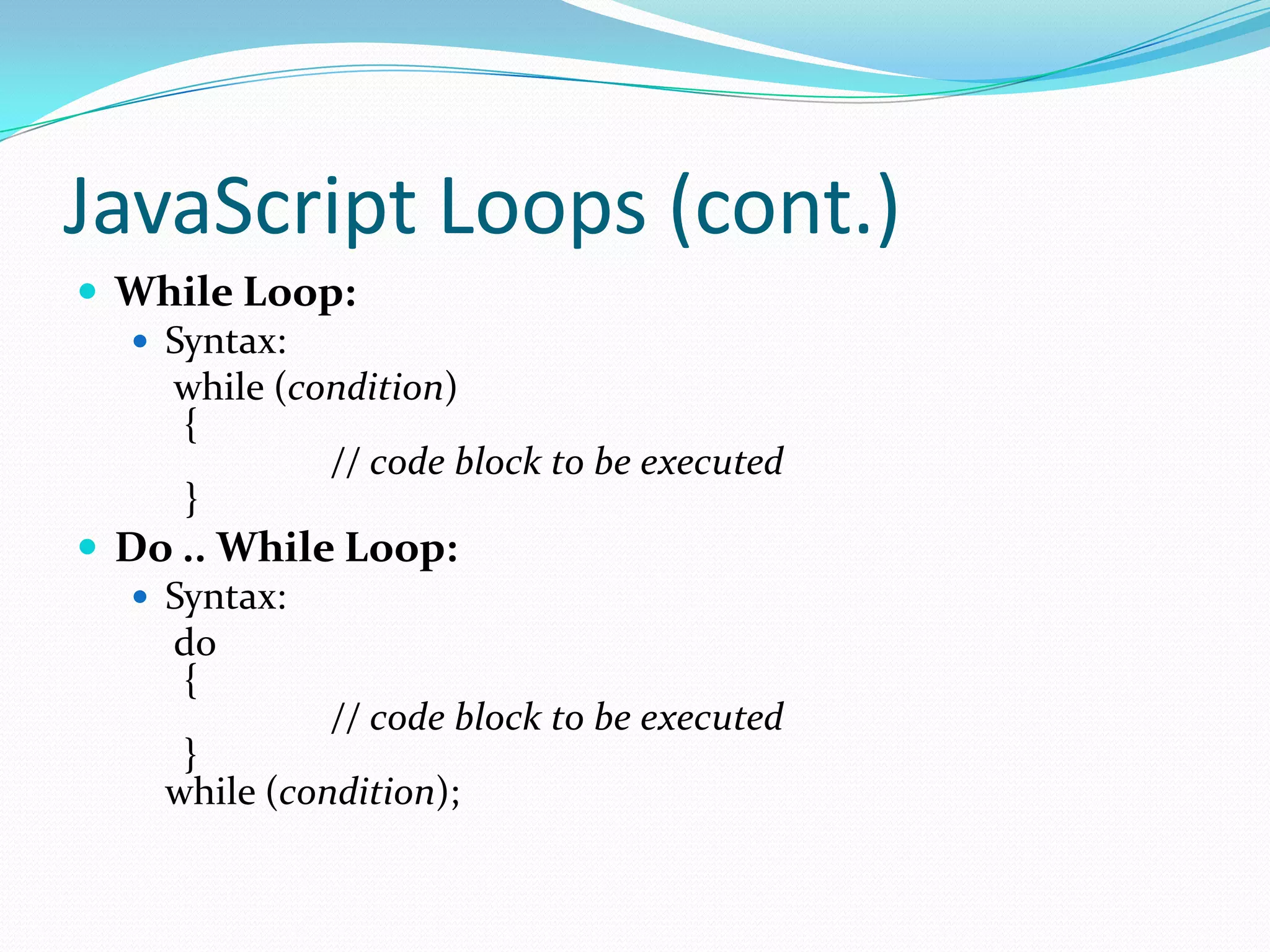 JavaScript Loops (cont.)
 While Loop:
 Syntax:
while (condition)
{
// code block to be executed
}
 Do .. While Loop:
 Syntax:
do
{
// code block to be executed
}
while (condition);

 