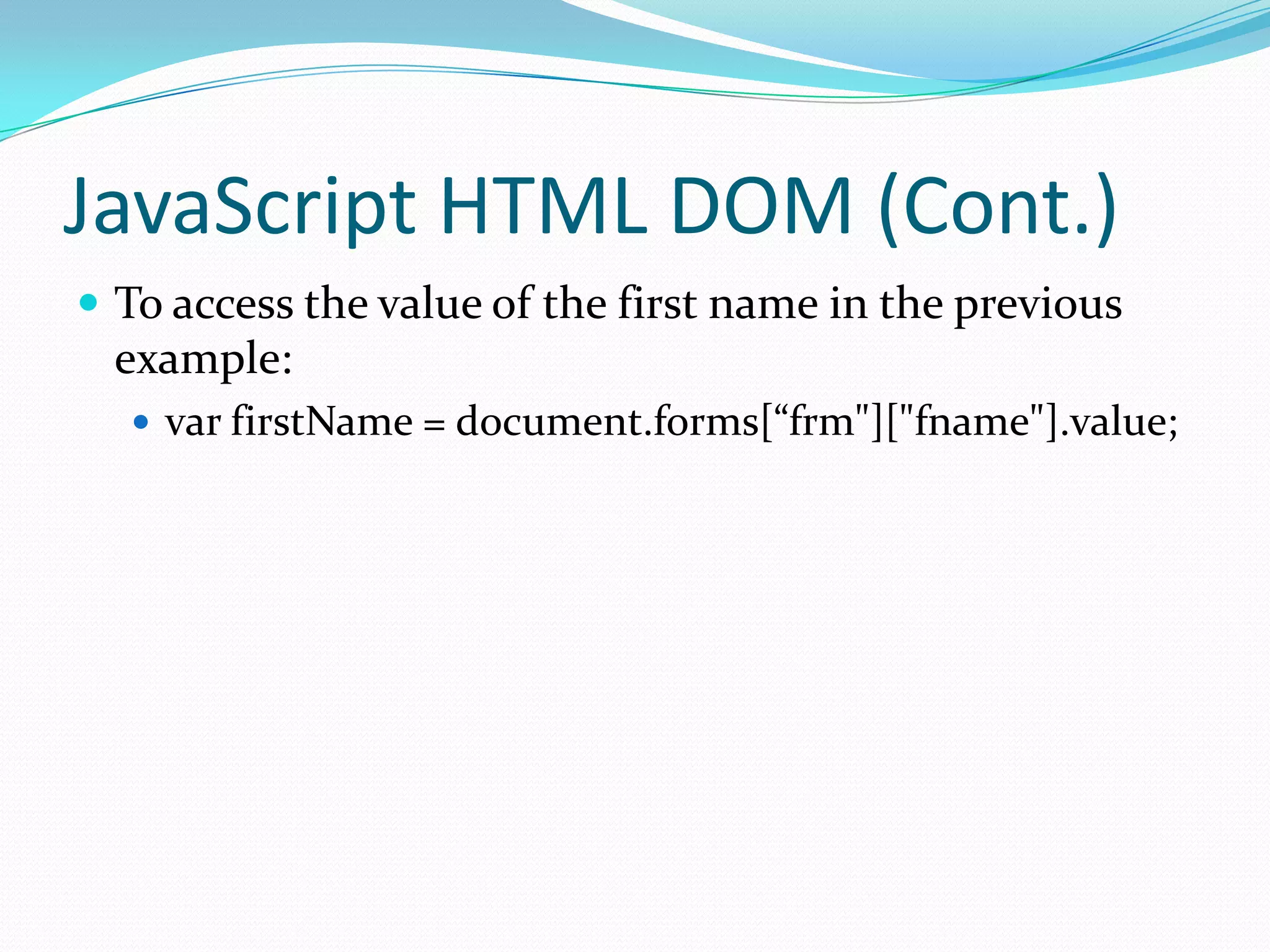 JavaScript HTML DOM (Cont.)
 To access the value of the first name in the previous

example:
 var firstName = document.forms[“frm"]["fname"].value;

 