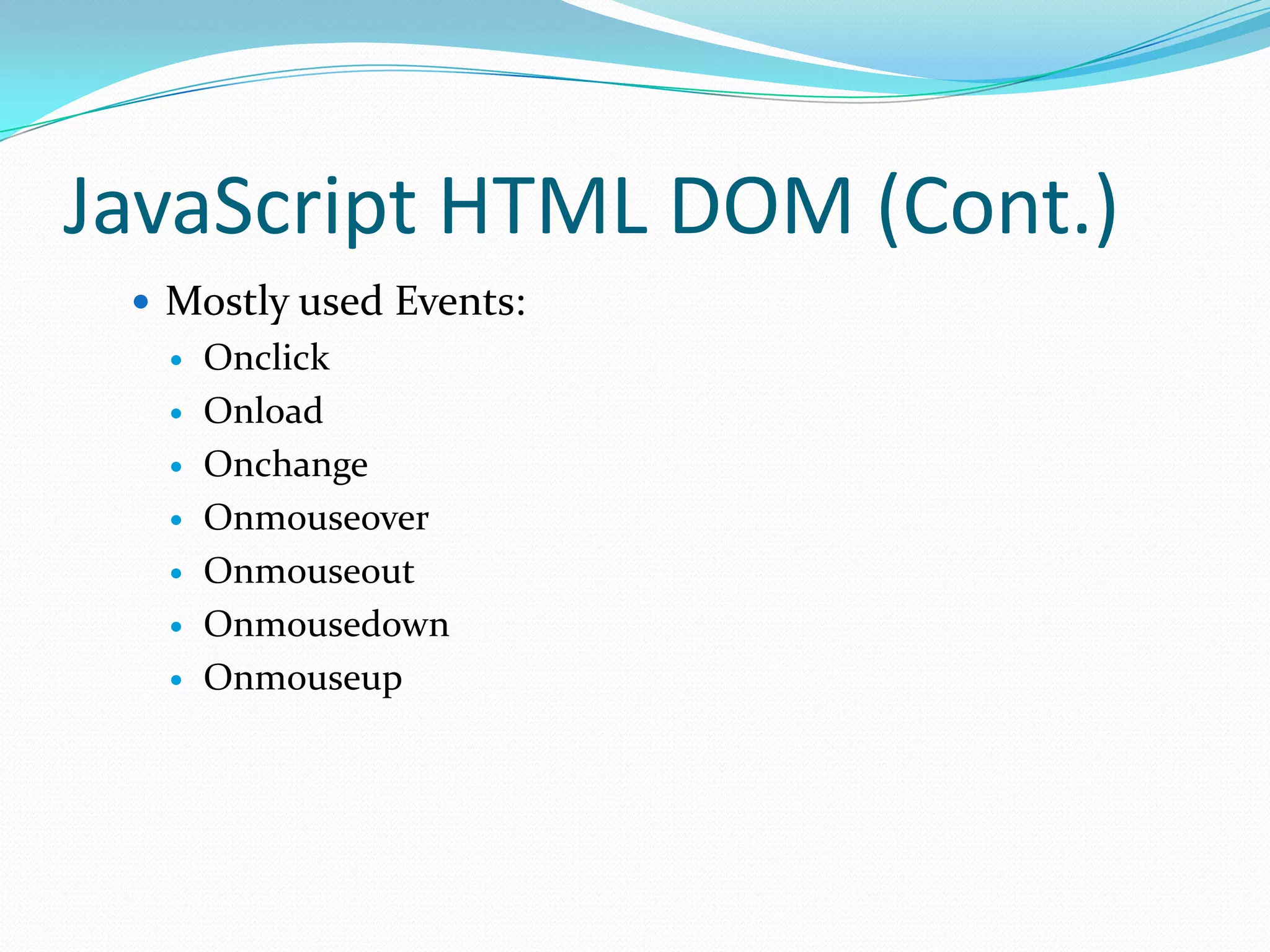 JavaScript HTML DOM (Cont.)
 Mostly used Events:








Onclick
Onload
Onchange
Onmouseover
Onmouseout
Onmousedown
Onmouseup

 