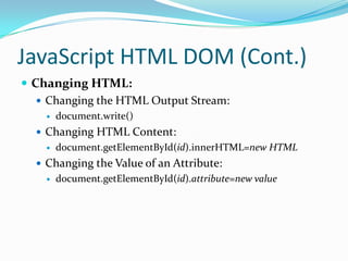 JavaScript HTML DOM (Cont.)
 Changing HTML:
 Changing the HTML Output Stream:


document.write()

 Changing HTML Content:


document.getElementById(id).innerHTML=new HTML

 Changing the Value of an Attribute:


document.getElementById(id).attribute=new value

 