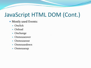 JavaScript HTML DOM (Cont.)
 Mostly used Events:








Onclick
Onload
Onchange
Onmouseover
Onmouseout
Onmousedown
Onmouseup

 