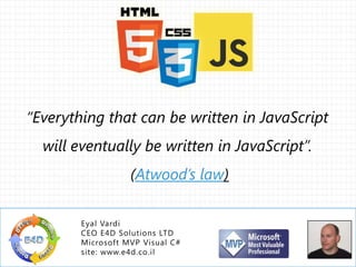 “Everything that can be written in JavaScript
will eventually be written in JavaScript”.

(Atwood’s law)

© 2013 E4D LTD. All rights reserved. Tel: 054-5-767-300, Email: Eyal@E4D.co.il

 